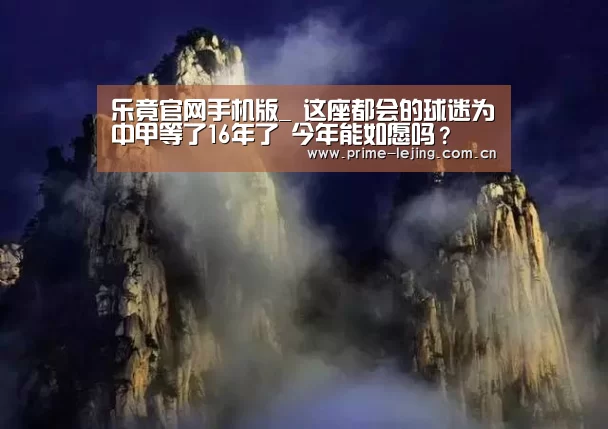 乐竟官网手机版_
这座都会的球迷为中甲等了16年了 今年能如愿吗?(图1) 乐竟体育官方