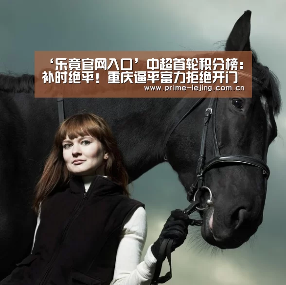 ‘乐竟官网入口’中超首轮积分榜:补时绝平!重庆逼平富力拒绝开门黑,并列第5!(图4) 乐竟官网手机版
