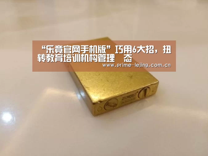 “乐竟官网手机版”巧用6大招,扭转教育培训机构管理囧态(图1) 乐竟app