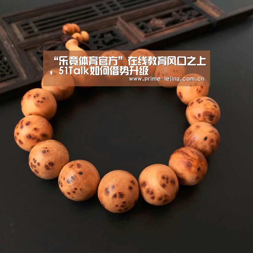 “乐竟体育官方”在线教育风口之上,51Talk如何借势升级(图1) 乐竟官网入口