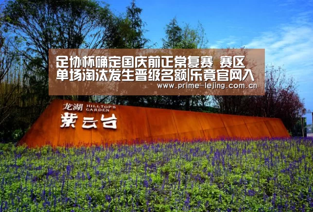 足协杯确定国庆前正常复赛 赛区单场淘汰发生晋级名额|乐竟官网入口(图2) 乐竟体育官方