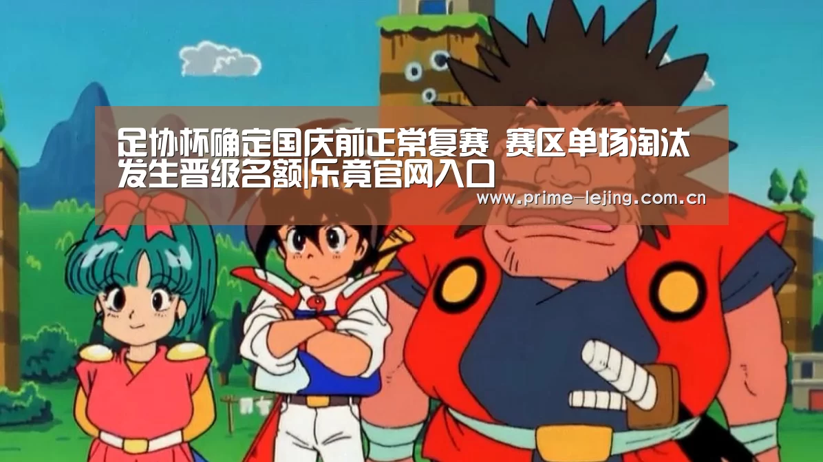 足协杯确定国庆前正常复赛 赛区单场淘汰发生晋级名额|乐竟官网入口(图3) 乐竟官网入口